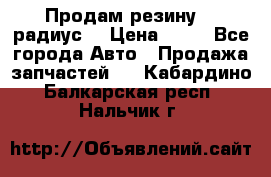 Продам резину 17 радиус  › Цена ­ 23 - Все города Авто » Продажа запчастей   . Кабардино-Балкарская респ.,Нальчик г.